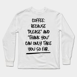 Coffee: Because 'Please' and 'Thank You' can only take you so far. Long Sleeve T-Shirt